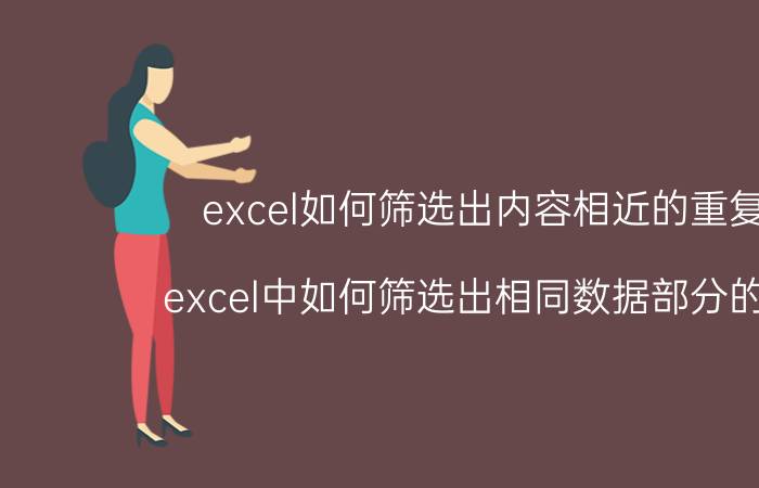 excel如何筛选出内容相近的重复项 excel中如何筛选出相同数据部分的数据？